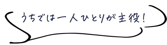 うちでは一人ひとりが主役！